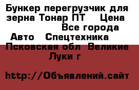 Бункер-перегрузчик для зерна Тонар ПТ5 › Цена ­ 2 040 000 - Все города Авто » Спецтехника   . Псковская обл.,Великие Луки г.